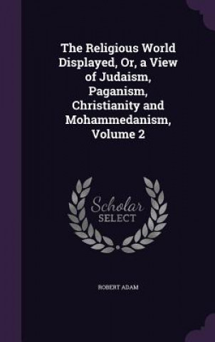 Religious World Displayed, Or, a View of Judaism, Paganism, Christianity and Mohammedanism, Volume 2