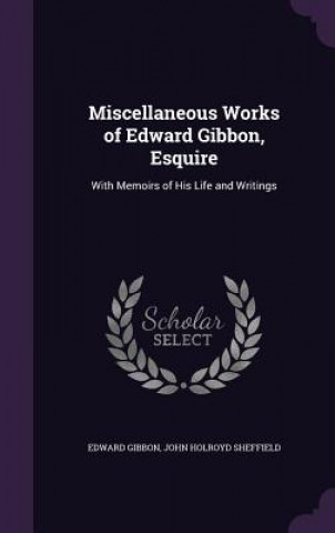 Miscellaneous Works of Edward Gibbon, Esquire