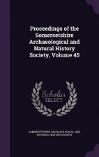 Proceedings of the Somersetshire Archaeological and Natural History Society, Volume 45