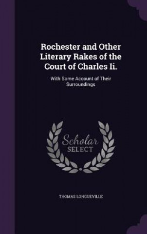 Rochester and Other Literary Rakes of the Court of Charles II.