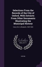 Selections from the Records of the City of Oxford, with Extracts from Other Documents Illustrating the Municipal History