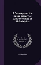 Catalogue of the Entire Library of Andrew Wight, of Philadelphia