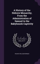 History of the Hebrew Monarchy, from the Administration of Samuel to the Babylonish Captivity