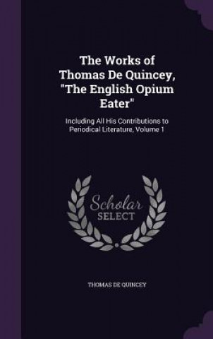 Works of Thomas de Quincey, the English Opium Eater