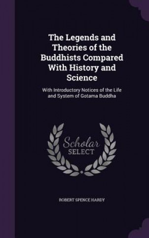 Legends and Theories of the Buddhists Compared with History and Science