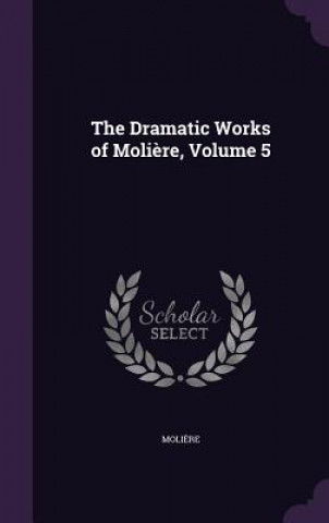 Dramatic Works of Moliere, Volume 5