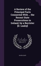 Review of the Principal Facts Connected with ... the Recent State Prosecutions in Ireland, by a Barrister [D. Leahy]