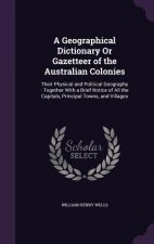 Geographical Dictionary or Gazetteer of the Australian Colonies