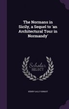 Normans in Sicily, a Sequel to 'an Architectural Tour in Normandy'