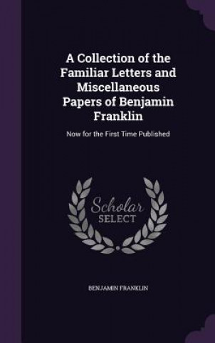 Collection of the Familiar Letters and Miscellaneous Papers of Benjamin Franklin