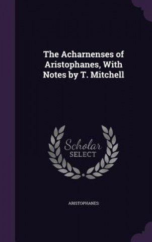Acharnenses of Aristophanes, with Notes by T. Mitchell