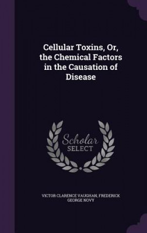 Cellular Toxins, Or, the Chemical Factors in the Causation of Disease