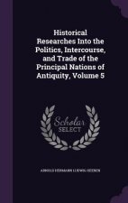 Historical Researches Into the Politics, Intercourse, and Trade of the Principal Nations of Antiquity, Volume 5