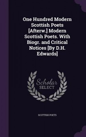 One Hundred Modern Scottish Poets [Afterw.] Modern Scottish Poets. with Biogr. and Critical Notices [By D.H. Edwards]