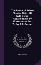 Poems of Robert Chester, 1601-1611, with Verse-Contributions by Shakespeare, Etc., Ed. by A.B. Grosart
