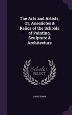 Arts and Artists, Or, Anecdotes & Relics of the Schools of Painting, Sculpture & Architecture