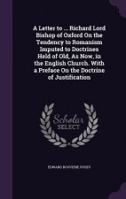 Letter to ... Richard Lord Bishop of Oxford on the Tendency to Romanism Imputed to Doctrines Held of Old, as Now, in the English Church. with a Prefac