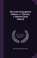 Later Evangelical Fathers, J. Thorton, J. Newton [And Others]