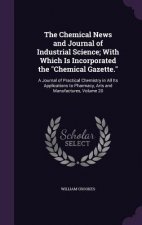 Chemical News and Journal of Industrial Science; With Which Is Incorporated the Chemical Gazette.