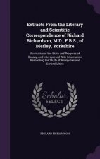 Extracts from the Literary and Scientific Correspondence of Richard Richardson, M.D., F.R.S., of Bierley, Yorkshire