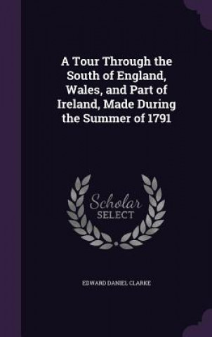 Tour Through the South of England, Wales, and Part of Ireland, Made During the Summer of 1791