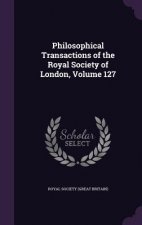 Philosophical Transactions of the Royal Society of London, Volume 127