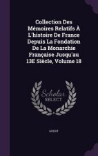 Collection Des Memoires Relatifs A L'Histoire de France Depuis La Fondation de La Monarchie Francaise Jusqu'au 13e Siecle, Volume 18