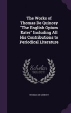 Works of Thomas de Quincey the English Opium Eater Including All His Contributions to Periodical Literature