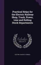 Practical Helps for the Electric Railway Shop, Track, Power, Line and Rolling Stock Departments