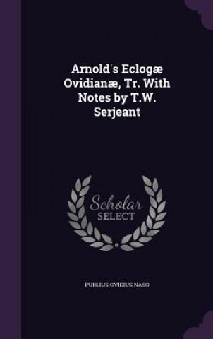 Arnold's Eclogae Ovidianae, Tr. with Notes by T.W. Serjeant