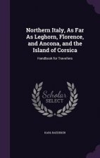 Northern Italy, as Far as Leghorn, Florence, and Ancona, and the Island of Corsica