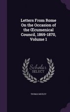 Letters from Rome on the Occasion of the Cumenical Council, 1869-1870, Volume 1