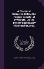 Discourse Delivered Before the Pilgrim Society, at Plymouth, on the Twenty Second Day of December, 1829.