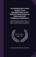 Introduction to Latin Syntax, or an Exemplification of the Rules of Construction, as Delivered in Mr. Ruddiman's Rudiments