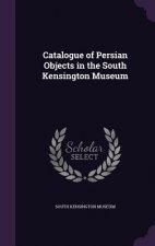 Catalogue of Persian Objects in the South Kensington Museum