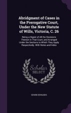 Abridgment of Cases in the Prerogative Court, Under the New Statute of Wills, Victoria, C. 26