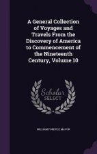 General Collection of Voyages and Travels from the Discovery of America to Commencement of the Nineteenth Century, Volume 10