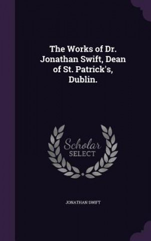 Works of Dr. Jonathan Swift, Dean of St. Patrick's, Dublin.