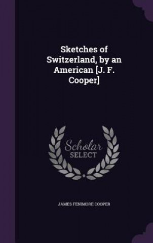 Sketches of Switzerland, by an American [J. F. Cooper]