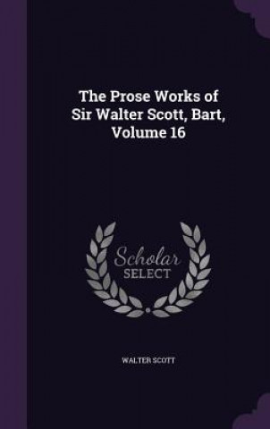 Prose Works of Sir Walter Scott, Bart, Volume 16