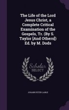 Life of the Lord Jesus Christ, a Complete Critical Examination of the Gospels, Tr. (by S. Taylor [And Others]) Ed. by M. Dods