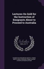 Lectures on Gold for the Instruction of Emigrants about to Proceed to Australia