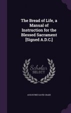 Bread of Life, a Manual of Instruction for the Blessed Sacrament [Signed A.D.C.]