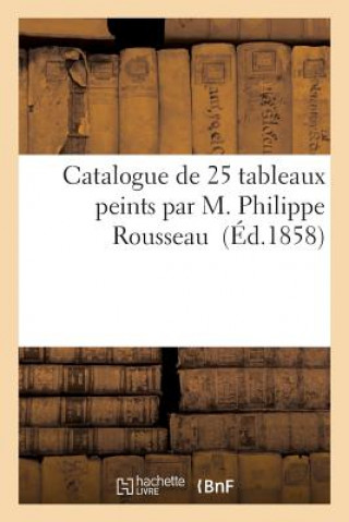 Catalogue de 25 Tableaux Peints Par M. Philippe Rousseau