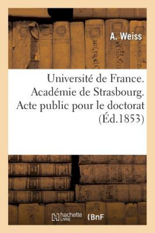 Universite de France. Academie de Strasbourg. Acte Public Pour Le Doctorat