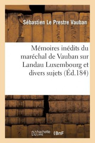 Memoires Inedits Du Marechal de Vauban Sur Landau Luxembourg Et Divers Sujets