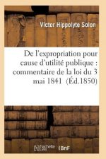 de l'Expropriation Pour Cause d'Utilite Publique: Commentaire de la Loi Du 3 Mai 1841