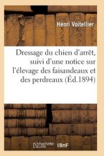 Dressage Du Chien d'Arret, Suivi d'Une Notice Sur l'Elevage Des Faisandeaux Et Des Perdreaux