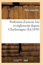 Profession d'Avocat, Lois Et Reglements Depuis Charlemagne, Discours Prononce Par Me Felix Liouville