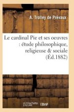 Le Cardinal Pie Et Ses Oeuvres: Etude Philosophique, Religieuse & Sociale